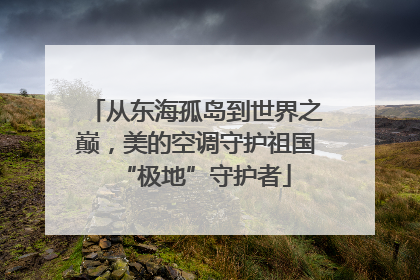 从东海孤岛到世界之巅，美的空调守护祖国“极地”守护者