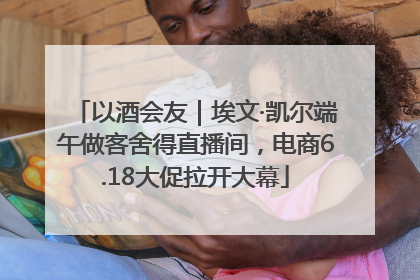 以酒会友｜埃文·凯尔端午做客舍得直播间，电商6.18大促拉开大幕