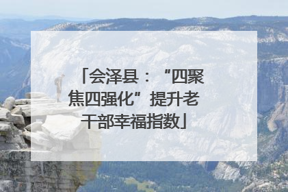 会泽县：“四聚焦四强化”提升老干部幸福指数