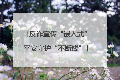 反诈宣传“嵌入式” 平安守护“不断线”