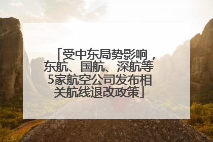 受中东局势影响，东航、国航、深航等5家航空公司发布相关航线退改政策