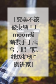 变美不该被束缚！Jmoon极萌携手丁禹兮，把“院线级护理”搬进家