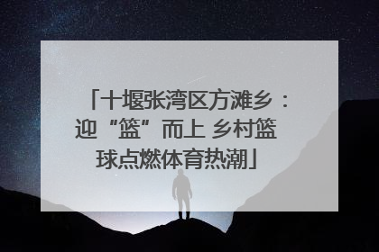 十堰张湾区方滩乡：迎“篮”而上 乡村篮球点燃体育热潮