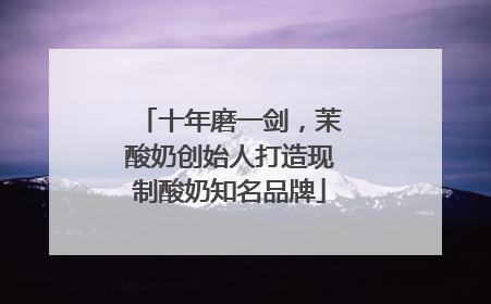 十年磨一剑，茉酸奶创始人打造现制酸奶知名品牌