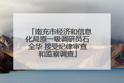 南充市经济和信息化局原一级调研员石全华 接受纪律审查和监察调查