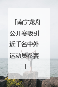 南宁龙舟公开赛吸引近千名中外运动员参赛