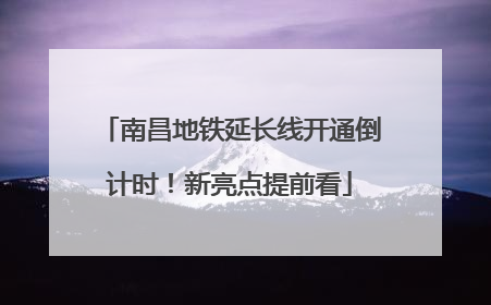 南昌地铁延长线开通倒计时！新亮点提前看