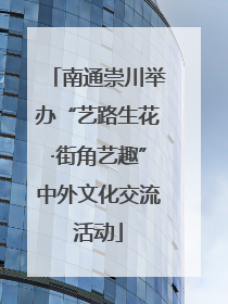 南通崇川举办“艺路生花·街角艺趣”中外文化交流活动
