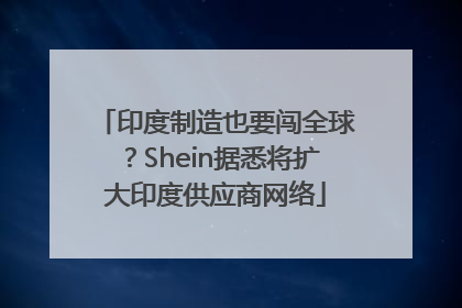 印度制造也要闯全球？Shein据悉将扩大印度供应商网络