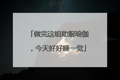 做完这组助眠瑜伽，今天好好睡一觉