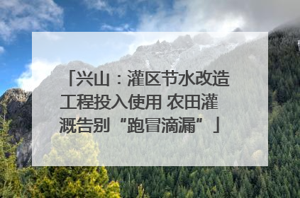 兴山：灌区节水改造工程投入使用 农田灌溉告别“跑冒滴漏”