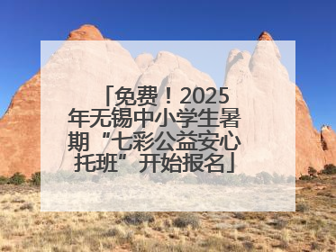 免费！2025年无锡中小学生暑期“七彩公益安心托班”开始报名