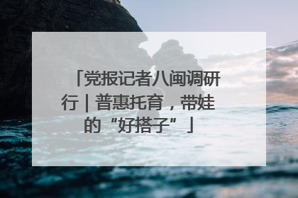 党报记者八闽调研行｜普惠托育，带娃的“好搭子”