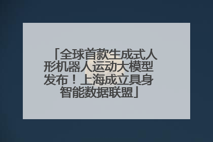 全球首款生成式人形机器人运动大模型发布！上海成立具身智能数据联盟