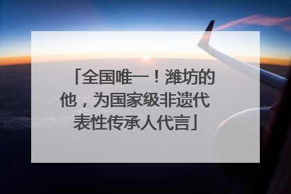 全国唯一！潍坊的他，为国家级非遗代表性传承人代言