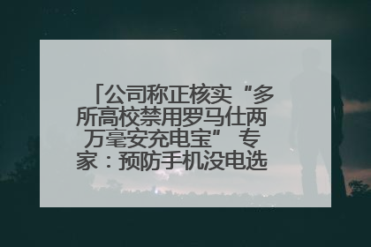 公司称正核实“多所高校禁用罗马仕两万毫安充电宝” 专家：预防手机没电选中等体积产品即可