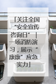 关注全国“安全宣传咨询日”｜一场消防演习，展示“康康”应急实力