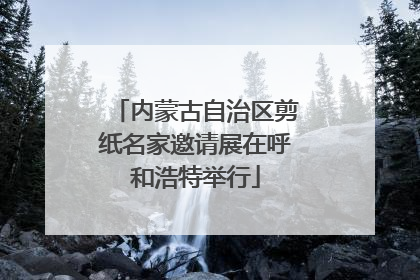 内蒙古自治区剪纸名家邀请展在呼和浩特举行