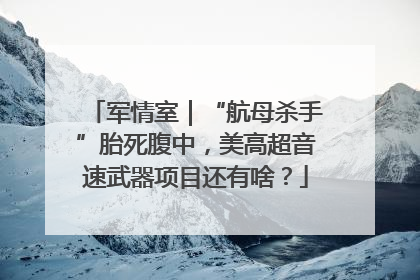 军情室｜“航母杀手”胎死腹中，美高超音速武器项目还有啥？