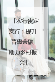 农行贵定支行：提升普惠金融 助力乡村振兴