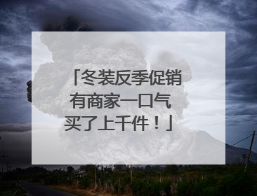 冬装反季促销 有商家一口气买了上千件！