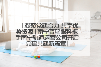 凝聚党建合力 共享优势资源│南宁普瑞眼科携手南宁轨道运营公司开启党建共建新篇章