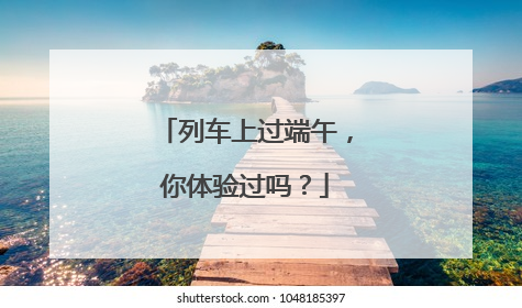 列车上过端午，你体验过吗？