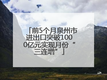 前5个月泉州市进出口突破1000亿元实现月份“三连增”