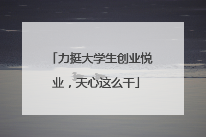 力挺大学生创业悦业，天心这么干