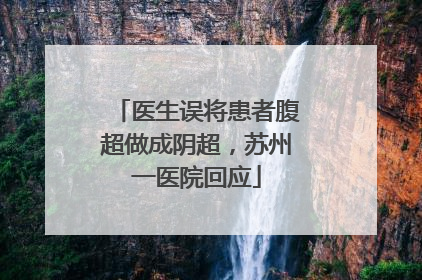 医生误将患者腹超做成阴超，苏州一医院回应