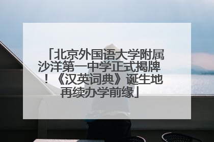 北京外国语大学附属沙洋第一中学正式揭牌！《汉英词典》诞生地再续办学前缘