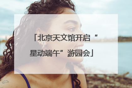北京天文馆开启“星动端午”游园会