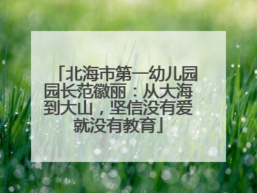 北海市第一幼儿园园长范徽丽：从大海到大山，坚信没有爱就没有教育