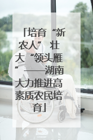 培育“新农人” 壮大“领头雁”——湖南大力推进高素质农民培育
