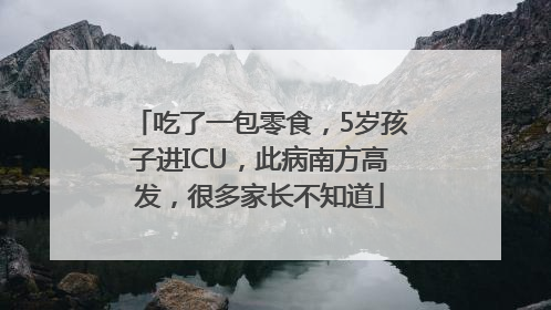 吃了一包零食，5岁孩子进ICU，此病南方高发，很多家长不知道