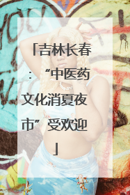 吉林长春：“中医药文化消夏夜市”受欢迎