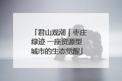 君山观潮｜枣庄绿迹 一座资源型城市的生态觉醒