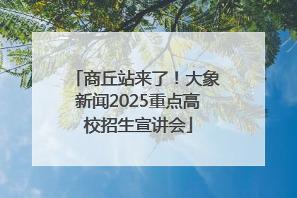 商丘站来了！大象新闻2025重点高校招生宣讲会