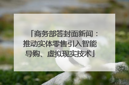 商务部答封面新闻：推动实体零售引入智能导购、虚拟现实技术