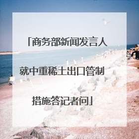 商务部新闻发言人就中重稀土出口管制措施答记者问