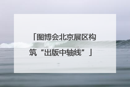 图博会北京展区构筑“出版中轴线”