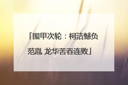 围甲次轮：柯洁憾负范胤 龙华苦吞连败