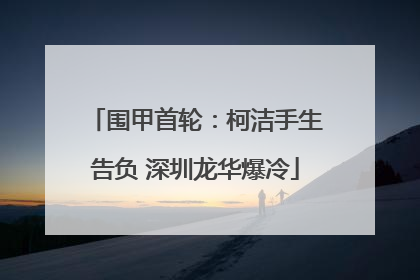 围甲首轮：柯洁手生告负 深圳龙华爆冷