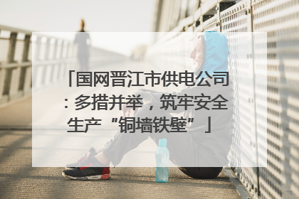 国网晋江市供电公司：多措并举，筑牢安全生产“铜墙铁壁”