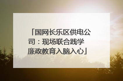 国网长乐区供电公司：现场联合践学 廉政教育入脑入心