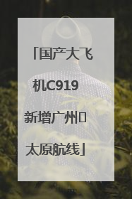 国产大飞机C919新增广州⇌太原航线