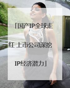 国产IP全球走红 上市公司深挖IP经济潜力