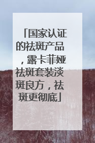 国家认证的祛斑产品，露卡菲娅祛斑套装淡斑良方，祛斑更彻底