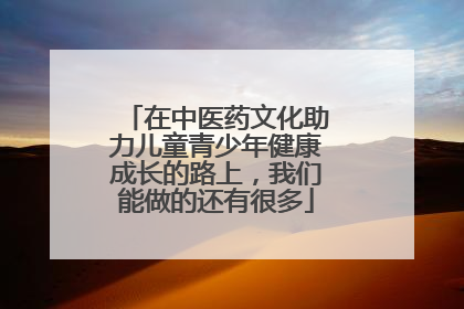 在中医药文化助力儿童青少年健康成长的路上，我们能做的还有很多