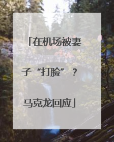 在机场被妻子“打脸”？马克龙回应
